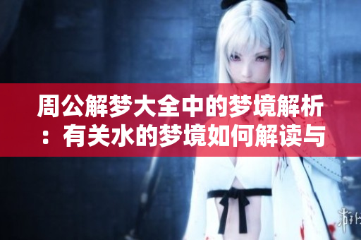 周公解梦大全中的梦境解析：有关水的梦境如何解读与分析