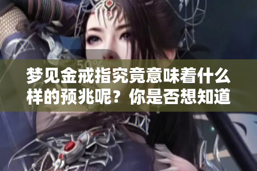 梦见金戒指究竟意味着什么样的预兆呢？你是否想知道答案呢？