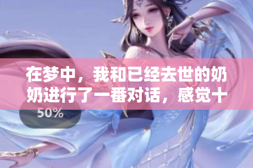 在梦中，我和已经去世的奶奶进行了一番对话，感觉十分温馨。