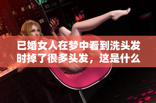 已婚女人在梦中看到洗头发时掉了很多头发，这是什么意思呢