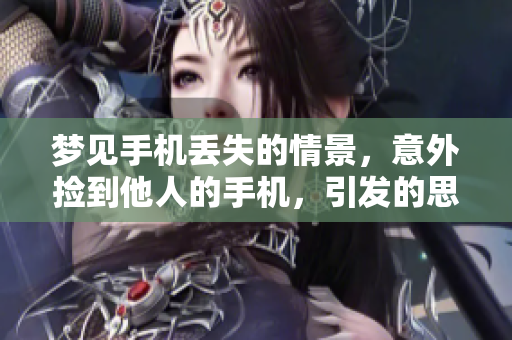 梦见手机丢失的情景，意外捡到他人的手机，引发的思考与感悟