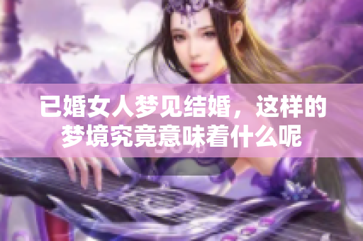 已婚女人梦见结婚，这样的梦境究竟意味着什么呢