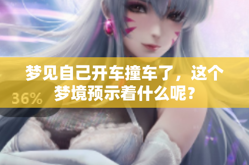 梦见自己开车撞车了，这个梦境预示着什么呢？