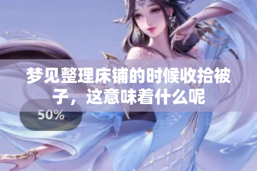 梦见整理床铺的时候收拾被子，这意味着什么呢