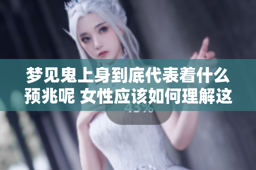 梦见鬼上身到底代表着什么预兆呢 女性应该如何理解这一现象