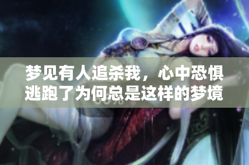梦见有人追杀我，心中恐惧逃跑了为何总是这样的梦境呢