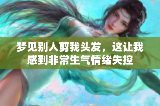 梦见别人剪我头发，这让我感到非常生气情绪失控