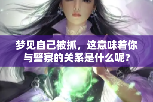 梦见自己被抓，这意味着你与警察的关系是什么呢？