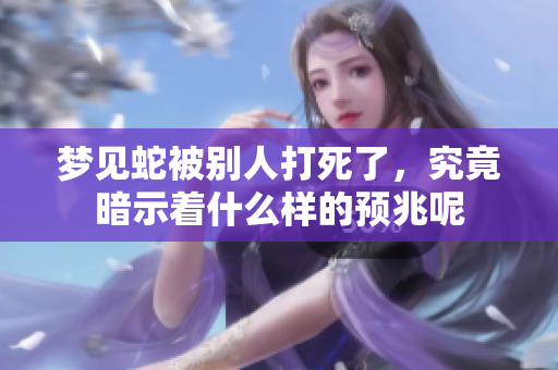 梦见蛇被别人打死了，究竟暗示着什么样的预兆呢