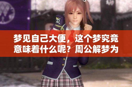 梦见自己大便，这个梦究竟意味着什么呢？周公解梦为你揭晓答案。