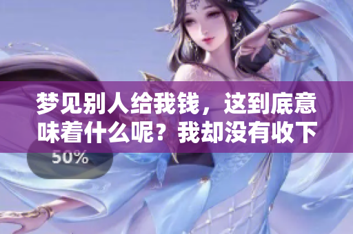 梦见别人给我钱，这到底意味着什么呢？我却没有收下这笔钱。