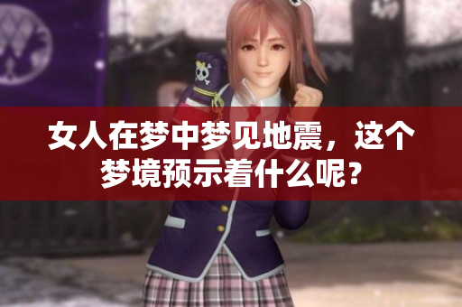 女人在梦中梦见地震，这个梦境预示着什么呢？