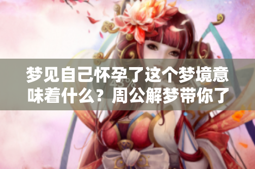梦见自己怀孕了这个梦境意味着什么？周公解梦带你了解其中的奥秘