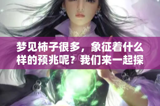 梦见柿子很多，象征着什么样的预兆呢？我们来一起探讨一下吧！