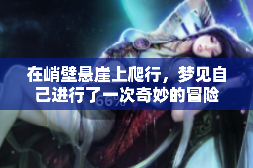 在峭壁悬崖上爬行，梦见自己进行了一次奇妙的冒险