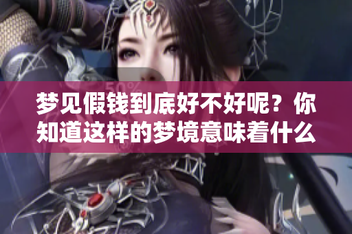 梦见假钱到底好不好呢？你知道这样的梦境意味着什么吗？