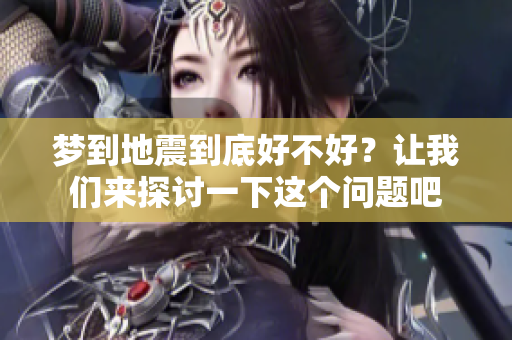 梦到地震到底好不好？让我们来探讨一下这个问题吧