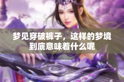 梦见穿破裤子，这样的梦境到底意味着什么呢
