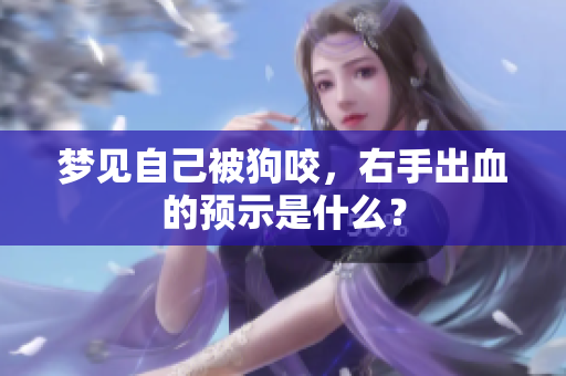 梦见自己被狗咬，右手出血的预示是什么？