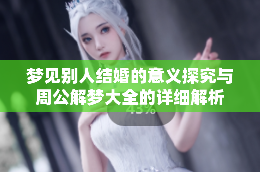 梦见别人结婚的意义探究与周公解梦大全的详细解析