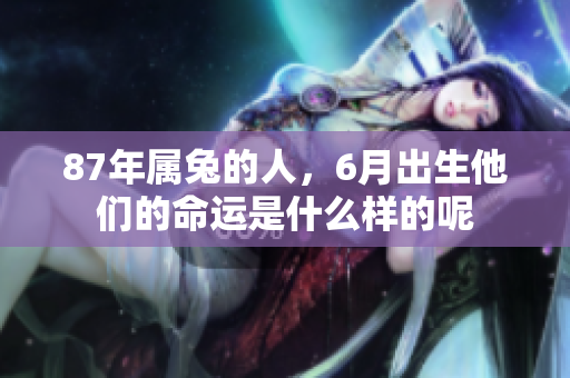 87年属兔的人，6月出生他们的命运是什么样的呢