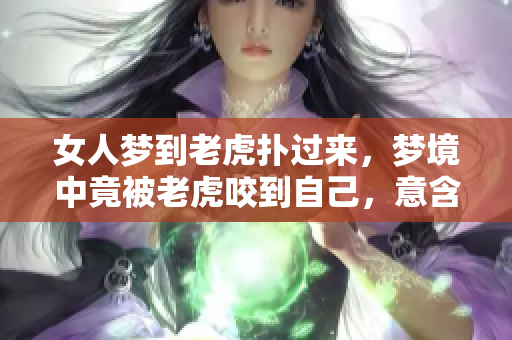 女人梦到老虎扑过来，梦境中竟被老虎咬到自己，意含深刻