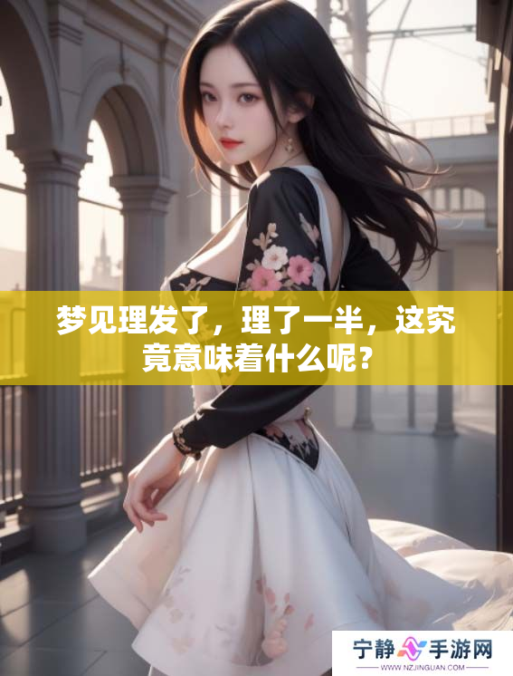 梦见理发了，理了一半，这究竟意味着什么呢？