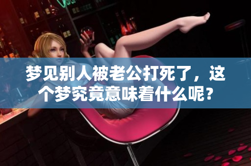 梦见别人被老公打死了，这个梦究竟意味着什么呢？