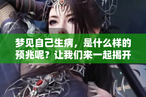 梦见自己生病，是什么样的预兆呢？让我们来一起揭开这个谜团吧。