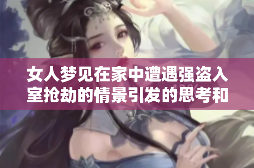 女人梦见在家中遭遇强盗入室抢劫的情景引发的思考和解读