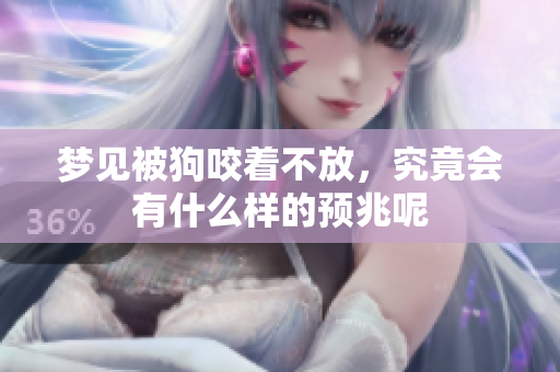 梦见被狗咬着不放，究竟会有什么样的预兆呢