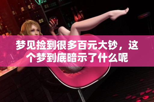 梦见捡到很多百元大钞，这个梦到底暗示了什么呢