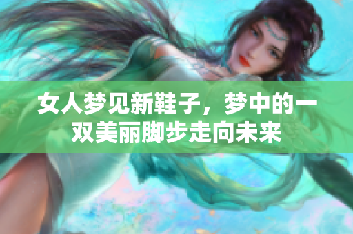 女人梦见新鞋子，梦中的一双美丽脚步走向未来