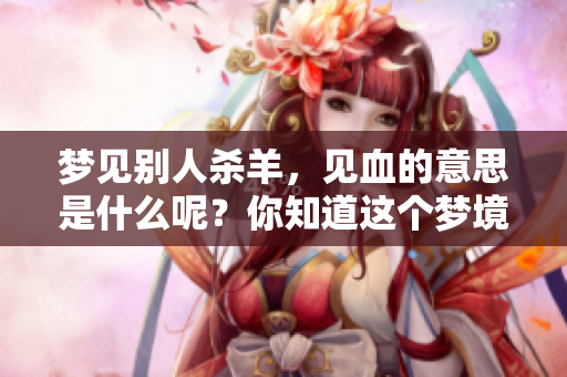 梦见别人杀羊，见血的意思是什么呢？你知道这个梦境的具体含义吗？