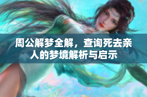 周公解梦全解，查询死去亲人的梦境解析与启示