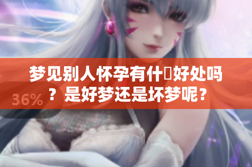 梦见别人怀孕有什麼好处吗？是好梦还是坏梦呢？