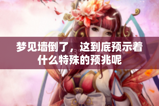 梦见墙倒了，这到底预示着什么特殊的预兆呢