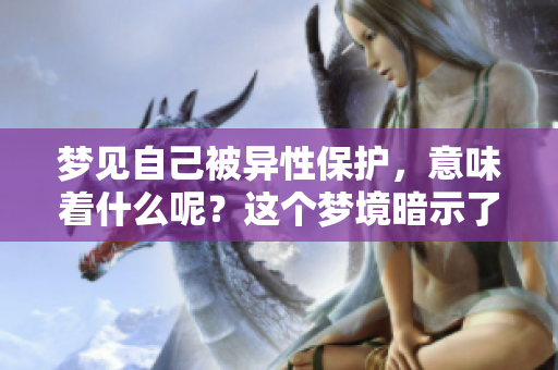 梦见自己被异性保护，意味着什么呢？这个梦境暗示了什么？