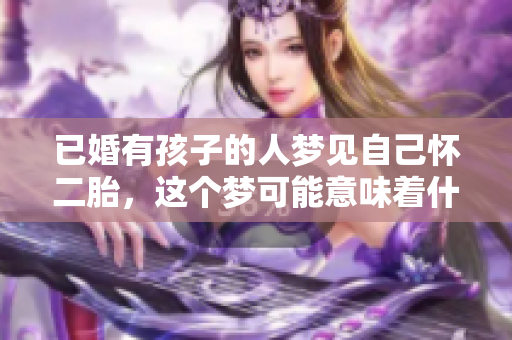 已婚有孩子的人梦见自己怀二胎，这个梦可能意味着什么呢