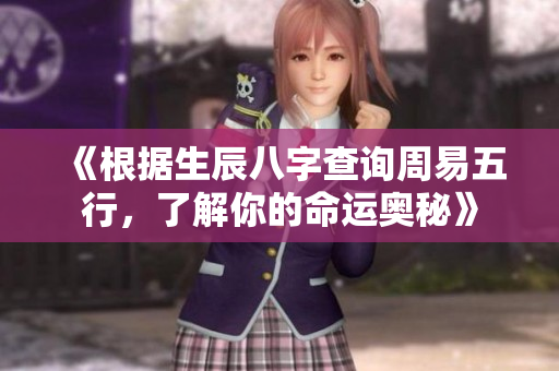 《根据生辰八字查询周易五行，了解你的命运奥秘》