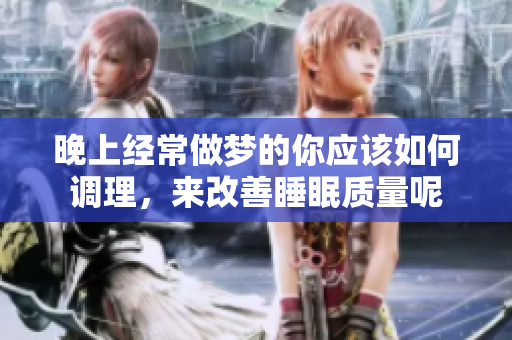 晚上经常做梦的你应该如何调理，来改善睡眠质量呢