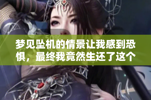 梦见坠机的情景让我感到恐惧，最终我竟然生还了这个梦的结局