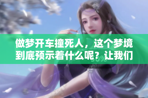 做梦开车撞死人，这个梦境到底预示着什么呢？让我们一起来探讨一下。