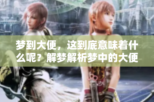 梦到大便，这到底意味着什么呢？解梦解析梦中的大便含义。