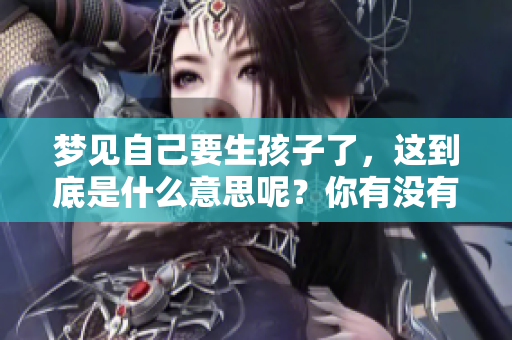 梦见自己要生孩子了，这到底是什么意思呢？你有没有想过其中的深意？
