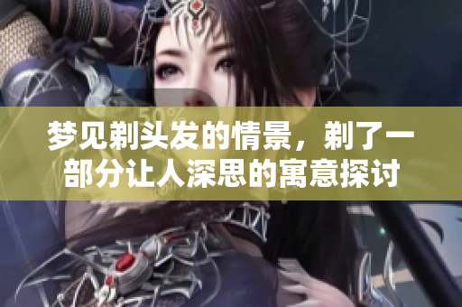 梦见剃头发的情景，剃了一部分让人深思的寓意探讨