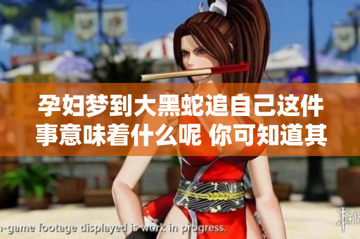 孕妇梦到大黑蛇追自己这件事意味着什么呢 你可知道其中的含义吗