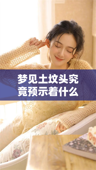 梦见土坟头究竟预示着什么呢？解析这个梦境的兆头和含义