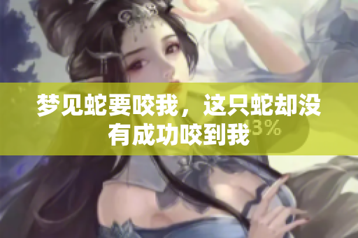 梦见蛇要咬我，这只蛇却没有成功咬到我