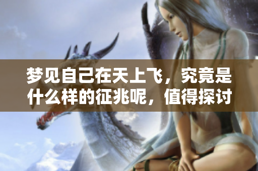梦见自己在天上飞，究竟是什么样的征兆呢，值得探讨一下。